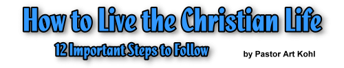 How To Live The Christian Life - 12 Important Princilples To Follow - by Pastor Art Kohl